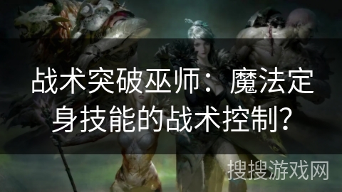 战术突破巫师：魔法定身技能的战术控制？