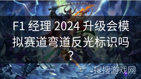 F1 经理 2024 升级会模拟赛道弯道反光标识吗？