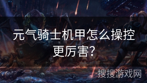 元气骑士机甲怎么操控更厉害？