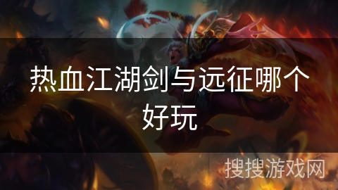 热血江湖剑与远征哪个好玩