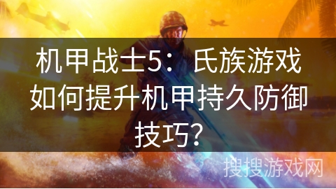机甲战士5:氏族游戏如何提升机甲持久防御技巧?