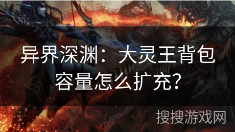 异界深渊：大灵王背包容量怎么扩充？