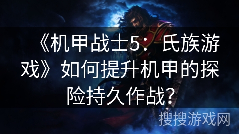 《机甲战士5：氏族游戏》如何提升机甲的探险持久作战？