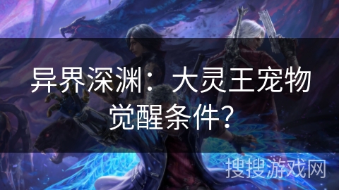 异界深渊:大灵王宠物觉醒条件?
