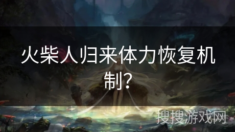 火柴人归来体力恢复机制?