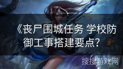 《丧尸围城任务 学校防御工事搭建要点？