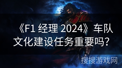 《F1 经理 2024》车队文化建设任务重要吗？