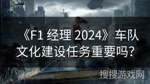 《F1 经理 2024》车队文化建设任务重要吗？