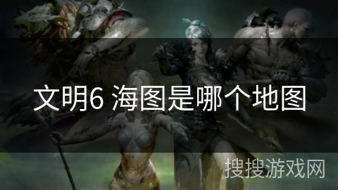 文明6 海图是哪个地图