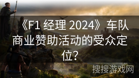 《F1 经理 2024》车队商业赞助活动的受众定位？