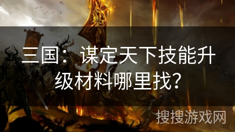 三国：谋定天下技能升级材料哪里找？