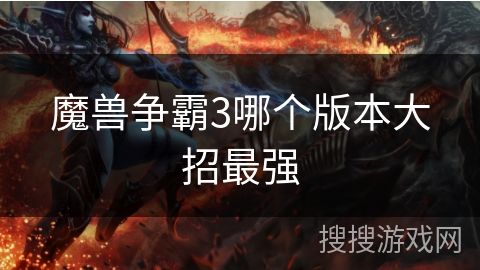 魔兽争霸3哪个版本大招最强