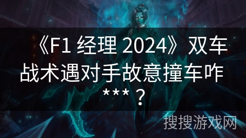 《F1 经理 2024》双车战术遇对手故意撞车咋 *** ？