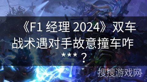 《F1 经理 2024》双车战术遇对手故意撞车咋 *** ？