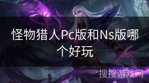 怪物猎人Pc版和Ns版哪个好玩
