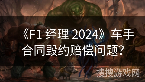 《F1 经理 2024》车手合同毁约赔偿问题？