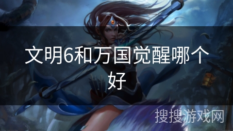 文明6和万国觉醒哪个好