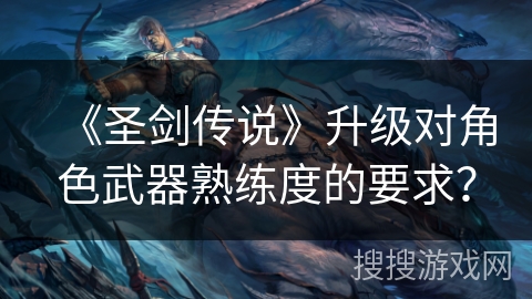 《圣剑传说》升级对角色武器熟练度的要求？