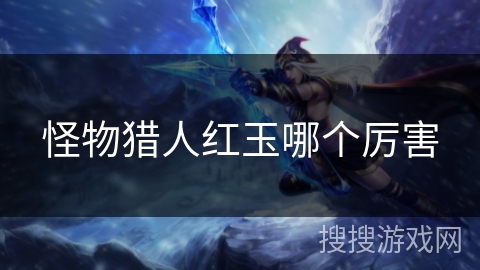 怪物猎人红玉哪个厉害