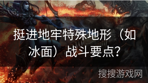 挺进地牢特殊地形（如冰面）战斗要点？