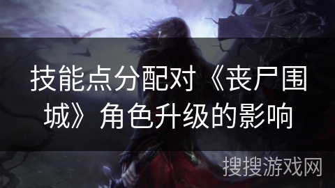 技能点分配对《丧尸围城》角色升级的影响