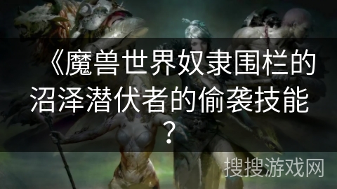 《魔兽世界奴隶围栏的沼泽潜伏者的偷袭技能？