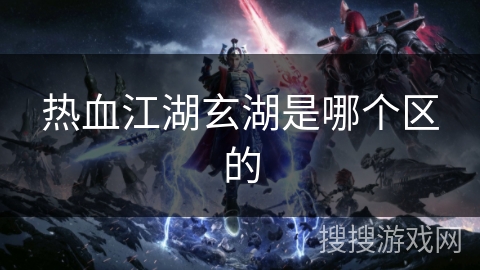 热血江湖玄湖是哪个区的