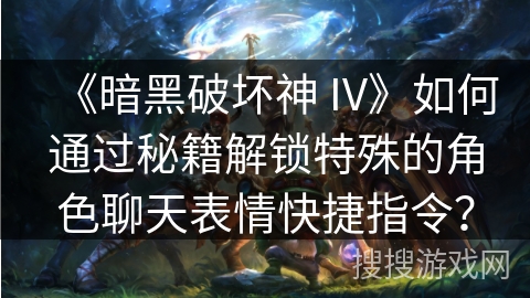 《暗黑破坏神 IV》如何通过秘籍解锁特殊的角色聊天表情快捷指令？