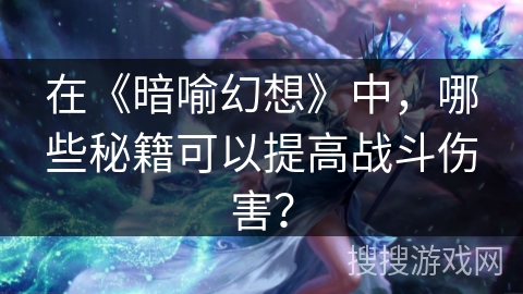 在《暗喻幻想》中,哪些秘籍可以提高战斗伤害?