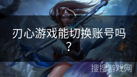 刃心游戏能切换账号吗？