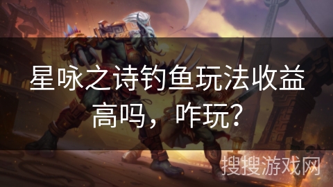 星咏之诗钓鱼玩法收益高吗,咋玩?