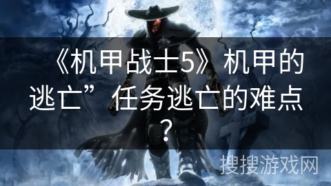 《机甲战士5》机甲的逃亡”任务逃亡的难点？