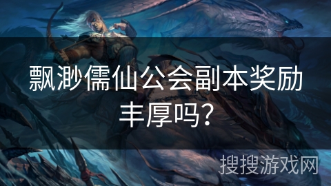 飘渺儒仙公会副本奖励丰厚吗?