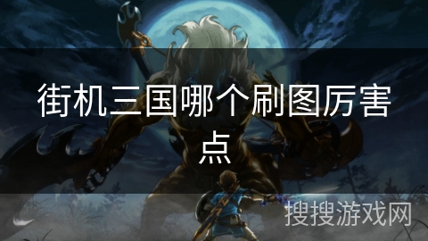 街机三国哪个刷图厉害点