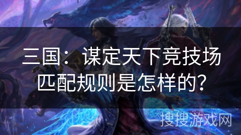 三国：谋定天下竞技场匹配规则是怎样的？