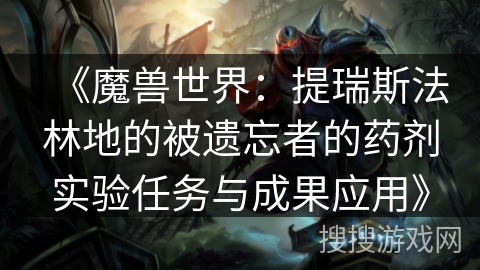 《魔兽世界：提瑞斯法林地的被遗忘者的药剂实验任务与成果应用》
