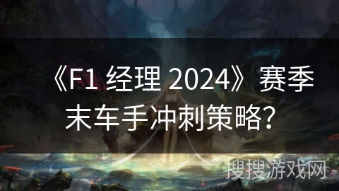 《F1 经理 2024》赛季末车手冲刺策略？