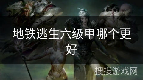 地铁逃生六级甲哪个更好