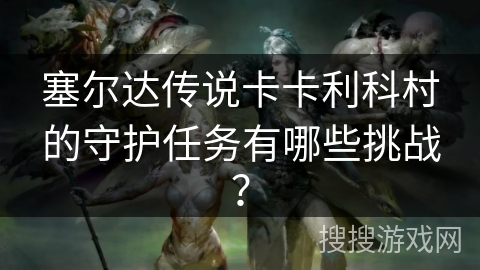 塞尔达传说卡卡利科村的守护任务有哪些挑战?