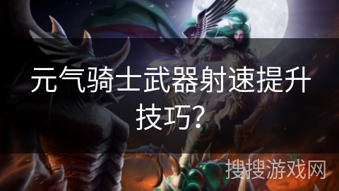 元气骑士武器射速提升技巧？