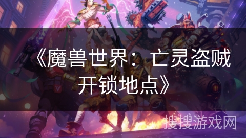 《魔兽世界：亡灵盗贼开锁地点》