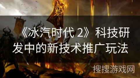 《冰汽时代 2》科技研发中的新技术推广玩法