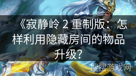 《寂静岭 2 重制版:怎样利用隐藏房间的物品升级?