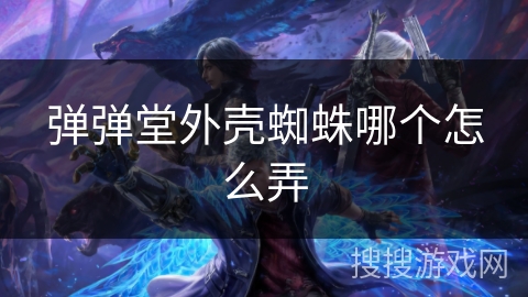 弹弹堂外壳蜘蛛哪个怎么弄