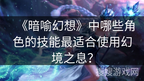 《暗喻幻想》中哪些角色的技能最适合使用幻境之息?