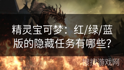 精灵宝可梦：红/绿/蓝版的隐藏任务有哪些？