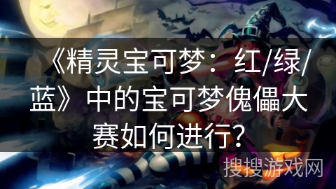 《精灵宝可梦：红/绿/蓝》中的宝可梦傀儡大赛如何进行？