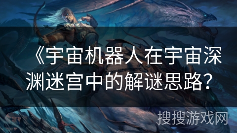 《宇宙机器人在宇宙深渊迷宫中的解谜思路？