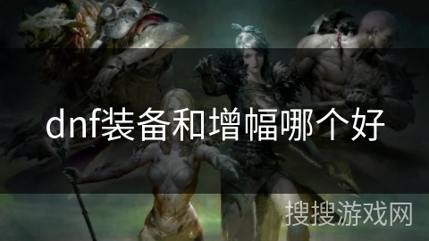dnf装备和增幅哪个好
