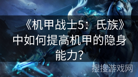《机甲战士5:氏族》中如何提高机甲的隐身能力?